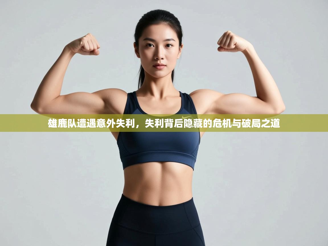 雄鹿队遭遇意外失利，失利背后隐藏的危机与破局之道